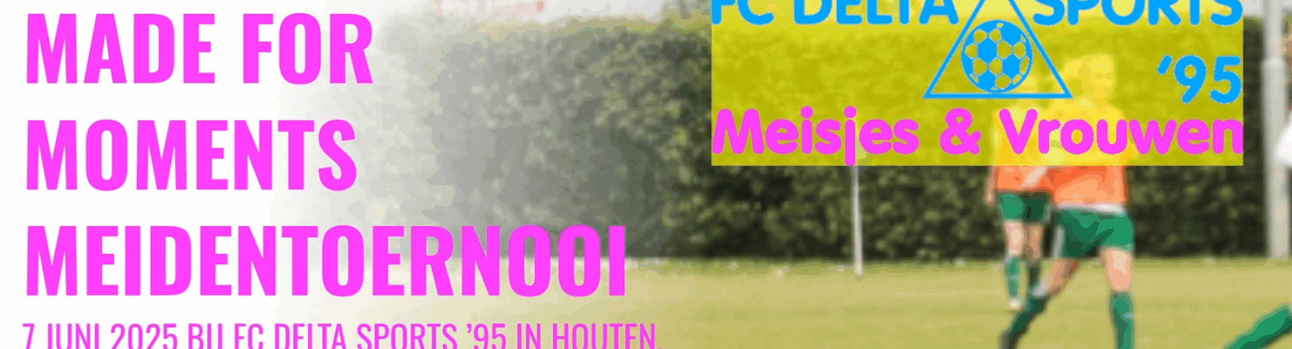 Banner - Made for Moments Meidentoernooi 2025 - FC Delta Sports ’95 - Houten